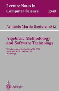 Title: Algebraic Methodology and Software Technology: 7th International Conference, AMAST'98, Amazonia, Brazil, January 4-8, 1999, Proceedings / Edition 1, Author: Armando M. Haeberer