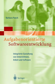 Title: Aufgabenorientierte Softwareentwicklung: Integrierte Gestaltung von Unternehmen, Arbeit und Software, Author: Barbara Paech