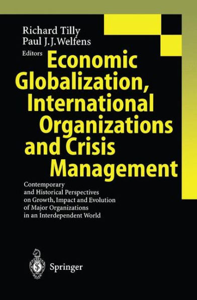 Economic Globalization, International Organizations and Crisis Management: Contemporary and Historical Perspectives on Growth, Impact and Evolution of Major Organizations in an Interdependent World / Edition 1