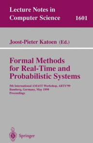 Title: Formal Methods for Real-Time and Probabilistic Systems: 5th International AMAST Workshop, ARTS'99, Bamberg, Germany, May 26-28, 1999, Proceedings, Author: Jost-Pieter Katoen