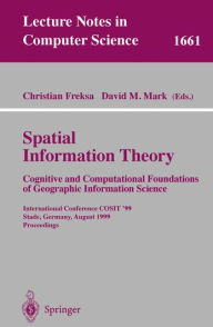 Title: Spatial Information Theory. Cognitive and Computational Foundations of Geographic Information Science: International Conference COSIT'99 Stade, Germany, August 25-29, 1999 Proceedings / Edition 1, Author: Christian Freksa