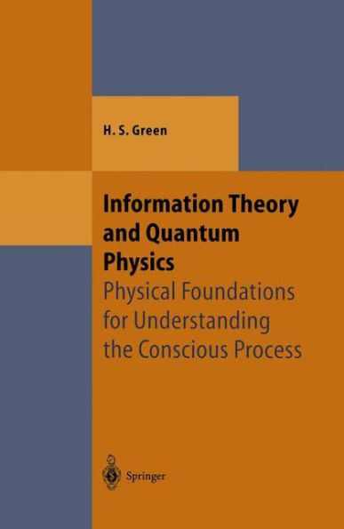 Information Theory and Quantum Physics: Physical Foundations for Understanding the Conscious Process / Edition 1