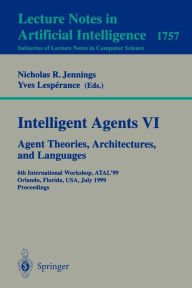 Title: Intelligent Agents VI. Agent Theories, Architectures, and Languages: 6th International Workshop, ATAL'99 Orlando, Florida, USA, July 15-17, 1999 Proceedings / Edition 1, Author: Nicholas R. Jennings
