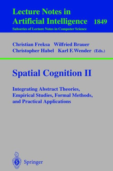 Spatial Cognition II: Integrating Abstract Theories, Empirical Studies, Formal Methods, and Practical Applications / Edition 1
