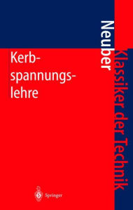 Title: Kerbspannungslehre: Theorie der Spannungskonzentration Genaue Berechnung der Festigkeit / Edition 4, Author: Heinz Neuber