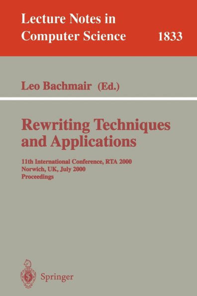 Rewriting Techniques and Applications: 11th International Conference, RTA 2000, Norwich, UK, July 10-12, 2000 Proceedings / Edition 1