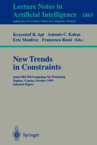 Title: New Trends in Constraints: Joint ERCIM/Compulog Net Workshop Paphos, Cyprus, October 25-27, 1999 Selected Papers, Author: Krzysztof R. Apt