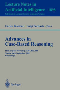 Title: Advances in Case-Based Reasoning: 5th European Workshop, EWCBR 2000 Trento, Italy, September 6-9, 2000 Proceedings / Edition 1, Author: Enrico Blanzieri