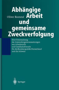 Title: Abhï¿½ngige Arbeit und gemeinsame Zweckverfolgung: Eine Untersuchung der Anwendungsvoraussetzungen yon Arbeitsrecht und Gesellschaftsrecht fï¿½r die Bundesrepublik Deutschland und die Schweiz / Edition 1, Author: Oliver Romme