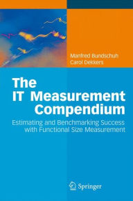 Title: The IT Measurement Compendium: Estimating and Benchmarking Success with Functional Size Measurement / Edition 1, Author: Manfred Bundschuh