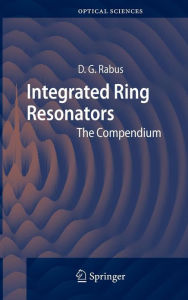 Title: Integrated Ring Resonators: The Compendium / Edition 1, Author: Dominik G. Rabus