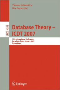 Title: Database Theory - ICDT 2007: 11th International Conference, Barcelona, Spain, January 10-12, 2007, Proceedings, Author: Thomas Schwentick