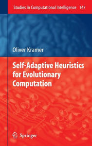 Title: Self-Adaptive Heuristics for Evolutionary Computation / Edition 1, Author: Oliver Kramer