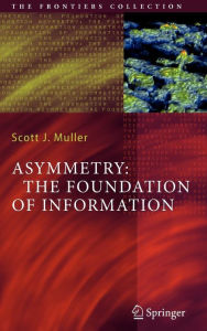 Title: Asymmetry: The Foundation of Information / Edition 1, Author: Scott J. Muller