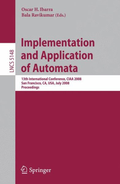 Implementation and Applications of Automata: 13th International Conference, CIAA 2008, San Francisco, California, USA, July 21-24, 2008, Proceedings / Edition 1