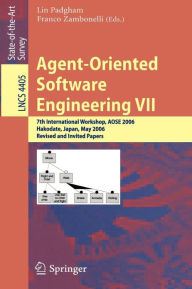 Title: Agent-Oriented Software Engineering VII: 7th International Workshop, AOSE 2006, Hakodate, Japan, May 8, 2006, Revised and Invited Papers, Author: Lin Padgham