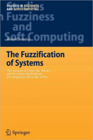 Title: The Fuzzification of Systems: The Genesis of Fuzzy Set Theory and its Initial Applications - Developments up to the 1970s / Edition 1, Author: Rudolf Seising