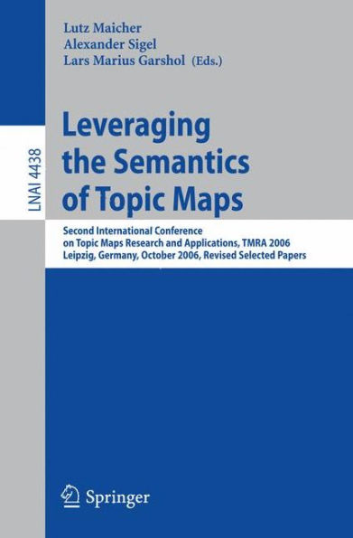 Leveraging the Semantics of Topic Maps: Second International Conference on Topic Maps Research and Applications, TMRA 2006, Leipzig, Germany, October 11-12, 2006, Revised Selected papers / Edition 1