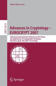 Title: Advances in Cryptology - EUROCRYPT 2007: 26th Annual International Conference on the Theory and Applications of Cryptographic Techniques, Barcelona, Spain, May 20-24, 2007, Proceedings, Author: Moni Naor