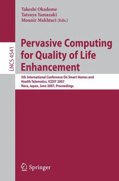 Pervasive Computing for Quality of Life Enhancement: 5th International Conference On Smart Homes and Health Telematics, ICOST 2007, Nara, Japan, June 21-23, 2007, Proceedings / Edition 1