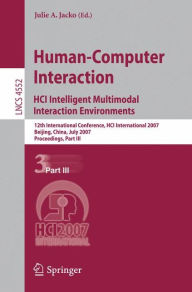 Title: Human-Computer Interaction. HCI Intelligent Multimodal Interaction Environments: 12th International Conference, HCI International 2007, Beijing, China, July 22-27, 2007, Proceedings, Part III, Author: Julie A. Jacko