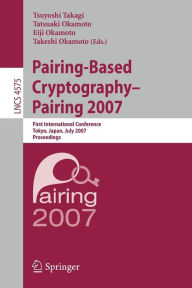 Title: Pairing-Based Cryptography - Pairing 2007: First International Conference, Pairing 2007, Tokyo, Japan, July 2-4, 2007, Proceedings, Author: Tsuyoshi Takagi