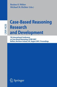 Title: Case-Based Reasoning Research and Development: 7th International Conference on Case-Based Reasoning, ICCBR 2007 Belfast Northern Ireland, UK, August 13-16, 2007 Proceedings / Edition 1, Author: Rosina O. Weber