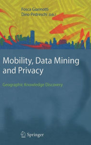 Title: Mobility, Data Mining and Privacy: Geographic Knowledge Discovery / Edition 1, Author: Fosca Giannotti
