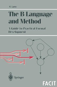 Title: The B Language and Method: A Guide to Practical Formal Development / Edition 1, Author: Kevin Lano