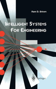 Title: Intelligent Systems for Engineering: A Knowledge-based Approach / Edition 1, Author: Ram D. Sriram