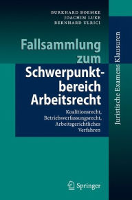 Title: Fallsammlung zum Schwerpunktbereich Arbeitsrecht: Koalitionsrecht, Betriebsverfassungsrecht, Arbeitsgerichtliches Verfahren / Edition 1, Author: Burkhard Boemke