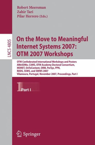 On the Move to Meaningful Internet Systems 2007: OTM 2007 Workshops: OTM Confederated International Workshops and Posters, AWeSOMe, CAMS, OTM Academy Doctoral Consortium, MONET, OnToContent, ORM, PerSys, PPN, RDDS, SSWS, and SWWS 2007, Vilamoura, Portugal