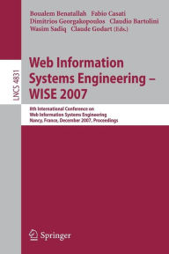 Title: Web Information Systems Engineering - WISE 2007: 8th International Conference on Web Information Systems Engineering, Nancy, France, December 3-7, 2007, Proceedings, Author: Boualem Benatallah