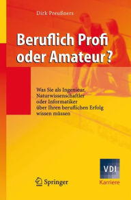 Title: Beruflich Profi oder Amateur?: Was Sie als Ingenieur, Naturwissenschaftler oder Informatiker über Ihren beruflichen Erfolg wissen müssen / Edition 1, Author: Dirk Preußners