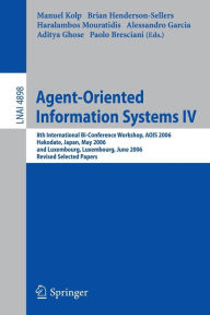 Title: Agent-Oriented Information Systems IV: 8th International Bi-Conference Workshop, AOIS 2006, Hakodate, Japan, May 9, 2006 and Luxembourg, Luxembourg, June 6, 2006, Revised Selected Papers / Edition 1, Author: Manuel Kolp