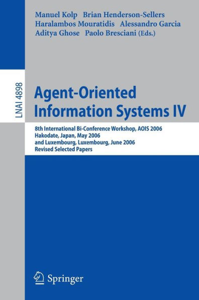 Agent-Oriented Information Systems IV: 8th International Bi-Conference Workshop, AOIS 2006, Hakodate, Japan, May 9, 2006 and Luxembourg, Luxembourg, June 6, 2006, Revised Selected Papers / Edition 1