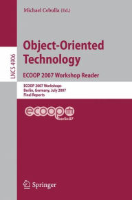 Title: Object-Oriented Technology. ECOOP 2007 Workshop Reader: ECOOP 2007 Workshops, Berlin, Germany, July 30-31, 2007, Final Reports / Edition 1, Author: Michael Cebulla