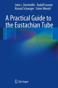 Title: A Practical Guide to the Eustachian Tube, Author: John L. Dornhoffer