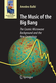 Title: The Music of the Big Bang: The Cosmic Microwave Background and the New Cosmology / Edition 1, Author: Amedeo Balbi