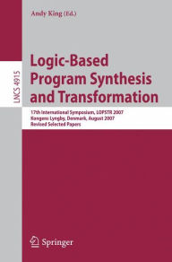 Title: Logic-Based Program Synthesis and Transformation: 17th International Symposium, LOPSTR 2007, Kongens Lyngby, Denmark, August 23-24, 2007, Revised Selected Papers / Edition 1, Author: Andy King