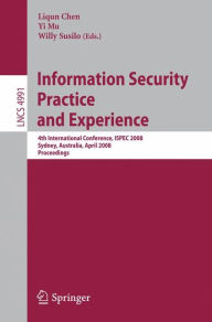 Title: Information Security Practice and Experience: 4th International Conference, ISPEC 2008 Sydney, Australia, April 21-23, 2008 Proceedings / Edition 1, Author: Liqun Chen