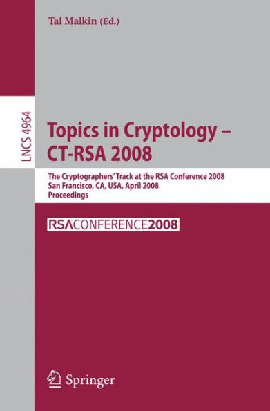 Topics in Cryptology - CT-RSA 2008: The Cryptographers' Track at the RSA Conference 2008, San Francisco, CA, USA, April 8-11, 2008, Proceedings