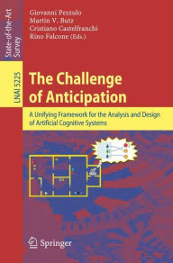 Title: The Challenge of Anticipation: A Unifying Framework for the Analysis and Design of Artificial Cognitive Systems / Edition 1, Author: Giovanni Pezzulo