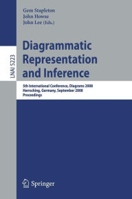 Title: Diagrammatic Representation and Inference: 5th International Conference, Diagrams 2008, Herrsching, Germany, September 19-21, 2008, Proceedings / Edition 1, Author: Gem Stapleton