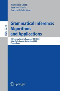 Title: Grammatical Inference: Algorithms and Applications: 9th International Colloquium, ICGI 2008 Saint-Malo, France, September 22-24, 2008 Proceedings / Edition 1, Author: Alexander Clark