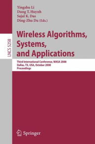 Title: Wireless Algorithms, Systems, and Applications: Third International Conference, WASA 2008, Dallas, TX, USA, October 26-28, 2008, Proceedings / Edition 1, Author: Yingshu Li