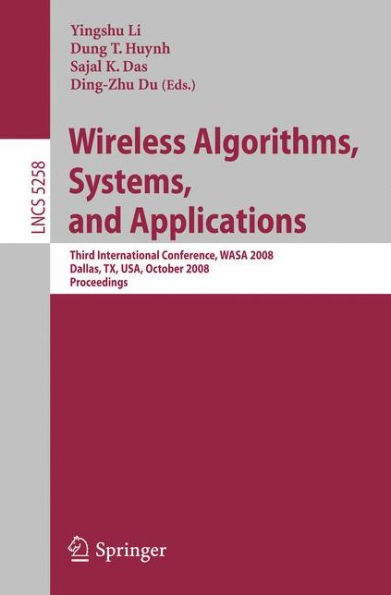Wireless Algorithms, Systems, and Applications: Third International Conference, WASA 2008, Dallas, TX, USA, October 26-28, 2008, Proceedings / Edition 1