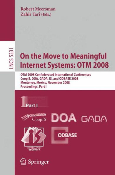 On the Move to Meaningful Internet Systems: OTM 2008: OTM Confederated International Conferences, CoopIS, DOA, GADA, IS, and ODBASE 2008, Monterrey, Mexico, November 9-14, 2008 Proceedings, Part I