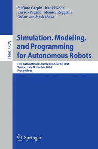Title: Simulation, Modeling, and Programming for Autonomous Robots: First International Conference, SIMPAR 2008 Venice, Italy, November 3-7, 2008. Proceedings / Edition 1, Author: Stefano Carpin