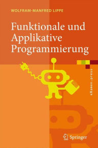 Title: Funktionale und Applikative Programmierung: Grundlagen, Sprachen, Implementierungstechniken / Edition 1, Author: Wolfram-Manfred Lippe